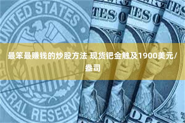 最笨最赚钱的炒股方法 现货钯金触及1900美元/盎司