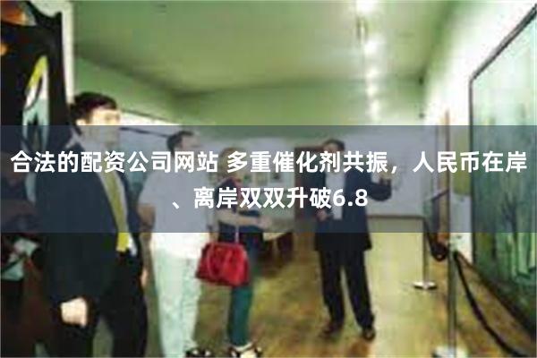 合法的配资公司网站 多重催化剂共振，人民币在岸、离岸双双升破6.8