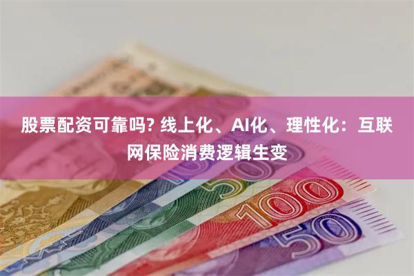股票配资可靠吗? 线上化、AI化、理性化：互联网保险消费逻辑生变