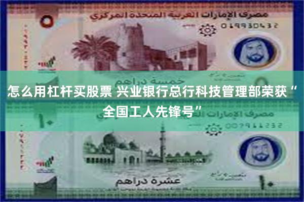 怎么用杠杆买股票 兴业银行总行科技管理部荣获“全国工人先锋号”