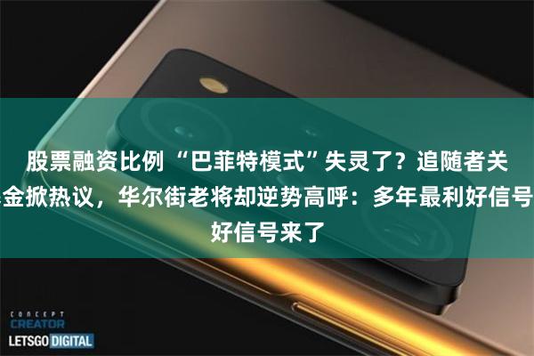 股票融资比例 “巴菲特模式”失灵了？追随者关停基金掀热议，华尔街老将却逆势高呼：多年最利好信号来了