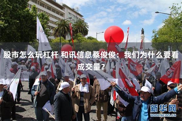 股市怎么玩杠杆 和讯信息蔡俊俊：我们为什么要看成交量？